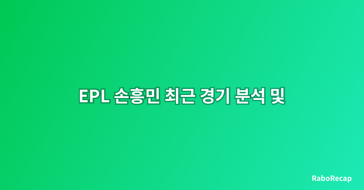 EPL 손흥민 최근 경기 분석 및 평점 – 2024-25 시즌 중반기 퍼포먼스 리뷰
